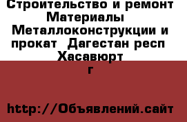 Строительство и ремонт Материалы - Металлоконструкции и прокат. Дагестан респ.,Хасавюрт г.